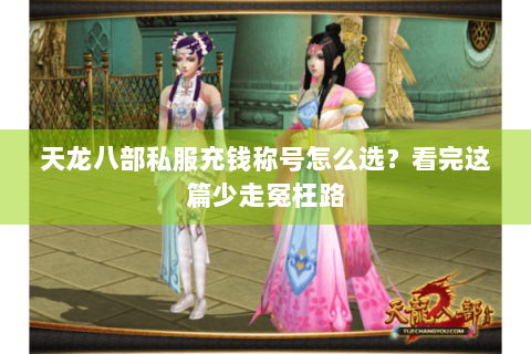 天龙八部私服充钱称号怎么选？看完这篇少走冤枉路
