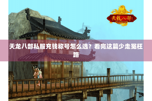 天龙八部私服充钱称号怎么选？看完这篇少走冤枉路