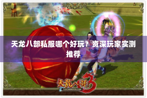 天龙八部私服哪个好玩？资深玩家实测推荐