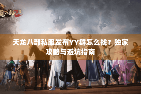 天龙八部私服发布YY群怎么找？独家攻略与避坑指南