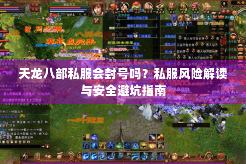 天龙八部私服会封号吗？私服风险解读与安全避坑指南