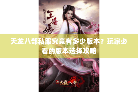 天龙八部私服究竟有多少版本？玩家必看的版本选择攻略