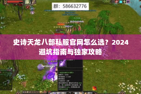 史诗天龙八部私服官网怎么选？2024避坑指南与独家攻略