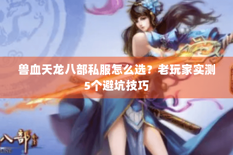兽血天龙八部私服怎么选？老玩家实测5个避坑技巧