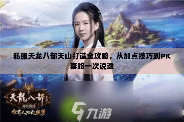 私服天龙八部天山打造全攻略，从加点技巧到PK套路一次说透