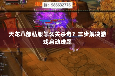 天龙八部私服怎么关杀毒？三步解决游戏启动难题
