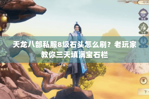 天龙八部私服8级石头怎么刷？老玩家教你三天填满宝石栏