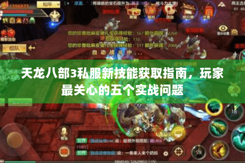 天龙八部3私服新技能获取指南，玩家最关心的五个实战问题