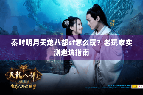 秦时明月天龙八部sf怎么玩？老玩家实测避坑指南