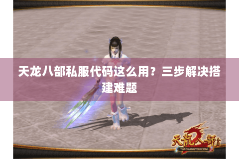 天龙八部私服代码这么用？三步解决搭建难题
