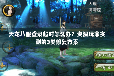 天龙八服登录超时怎么办？资深玩家实测的3类修复方案