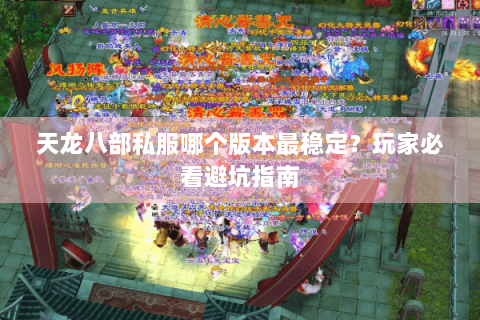 天龙八部私服哪个版本最稳定？玩家必看避坑指南