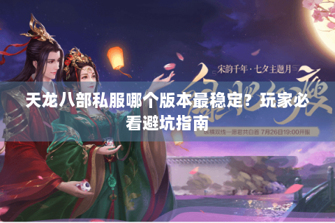 天龙八部私服哪个版本最稳定？玩家必看避坑指南