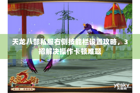 天龙八部私服右侧技能栏设置攻略，3招解决操作卡顿难题
