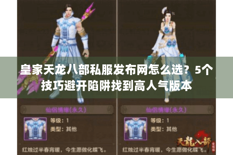 皇家天龙八部私服发布网怎么选？5个技巧避开陷阱找到高人气版本