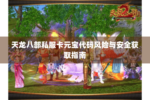 天龙八部私服卡元宝代码风险与安全获取指南