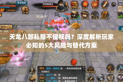 天龙八部私服不侵权吗？深度解析玩家必知的5大风险与替代方案