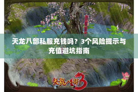 天龙八部私服充钱吗？3个风险提示与充值避坑指南