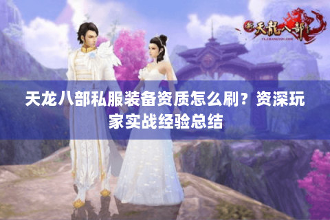 天龙八部私服装备资质怎么刷？资深玩家实战经验总结