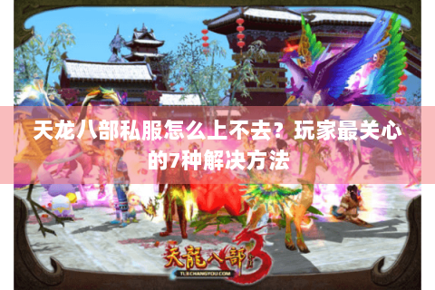 天龙八部私服怎么上不去？玩家最关心的7种解决方法
