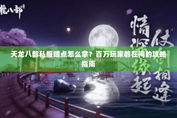 天龙八部私服赠点怎么拿？百万玩家都在问的攻略指南