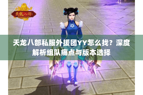 天龙八部私服外援团YY怎么找？深度解析组队痛点与版本选择