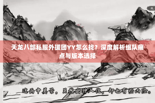 天龙八部私服外援团YY怎么找？深度解析组队痛点与版本选择