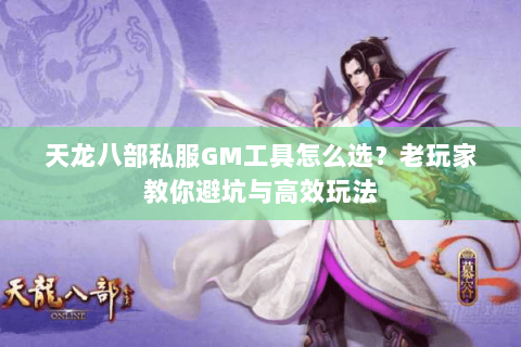 天龙八部私服GM工具怎么选？老玩家教你避坑与高效玩法