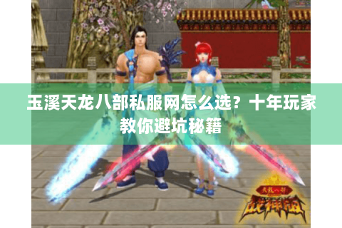 玉溪天龙八部私服网怎么选？十年玩家教你避坑秘籍