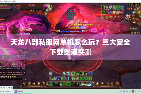 天龙八部私服网单机怎么玩？三大安全下载渠道实测
