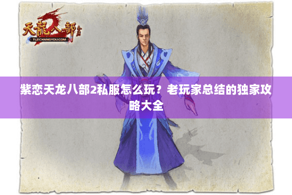 紫恋天龙八部2私服怎么玩？老玩家总结的独家攻略大全
