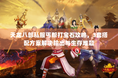 天龙八部私服丐帮打宝石攻略，3套搭配方案解决输出与生存难题