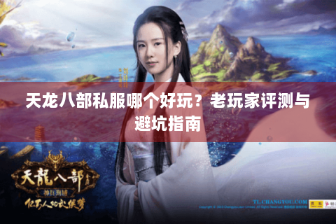 天龙八部私服哪个好玩？老玩家评测与避坑指南