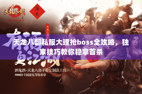 天龙八部私服大理抢boss全攻略，独家技巧教你稳拿首杀