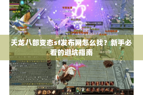天龙八部变态sf发布网怎么找？新手必看的避坑指南