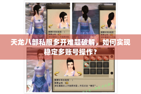 天龙八部私服多开难题破解，如何实现稳定多账号操作？