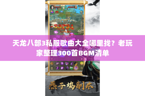 天龙八部3私服歌曲大全哪里找？老玩家整理300首BGM清单