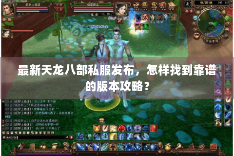 最新天龙八部私服发布，怎样找到靠谱的版本攻略？