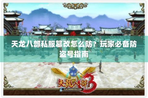 天龙八部私服篡改怎么防？玩家必备防盗号指南