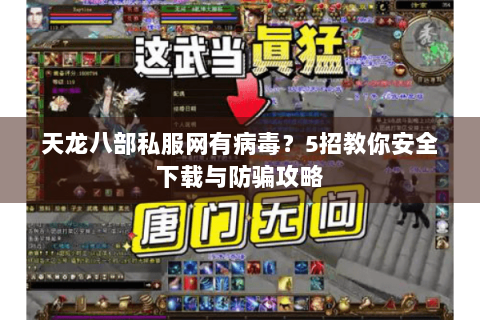 天龙八部私服网有病毒？5招教你安全下载与防骗攻略