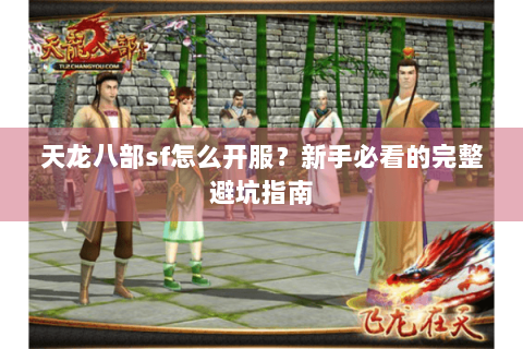 天龙八部sf怎么开服？新手必看的完整避坑指南