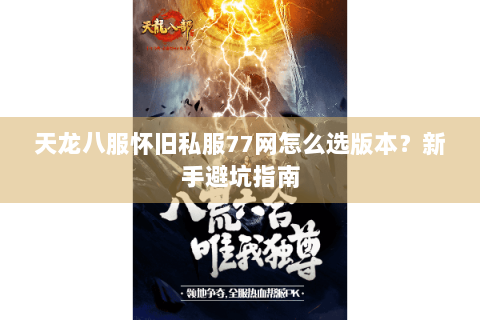 天龙八服怀旧私服77网怎么选版本？新手避坑指南