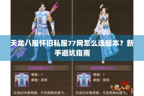 天龙八服怀旧私服77网怎么选版本？新手避坑指南