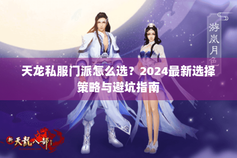 天龙私服门派怎么选？2024最新选择策略与避坑指南