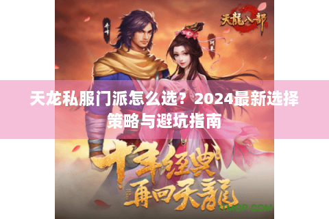 天龙私服门派怎么选？2024最新选择策略与避坑指南