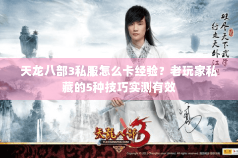 天龙八部3私服怎么卡经验？老玩家私藏的5种技巧实测有效