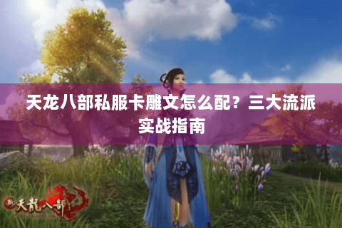 天龙八部私服卡雕文怎么配？三大流派实战指南