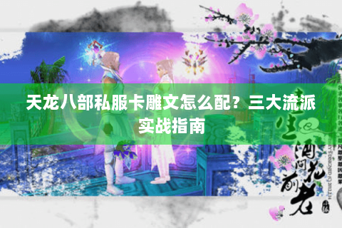 天龙八部私服卡雕文怎么配？三大流派实战指南