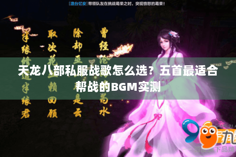 天龙八部私服战歌怎么选？五首最适合帮战的BGM实测