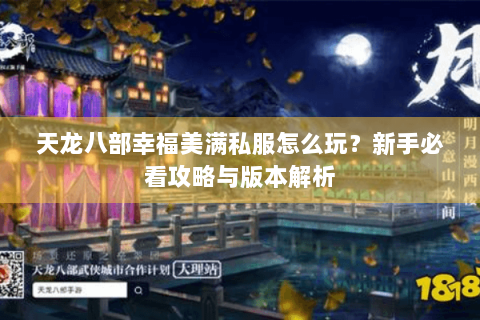 天龙八部幸福美满私服怎么玩？新手必看攻略与版本解析
